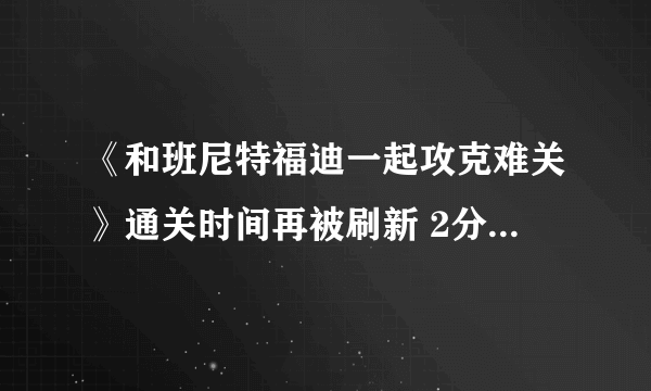 《和班尼特福迪一起攻克难关》通关时间再被刷新 2分42秒速通实况惊人