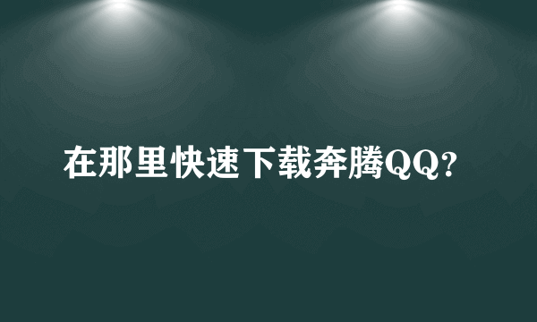 在那里快速下载奔腾QQ？