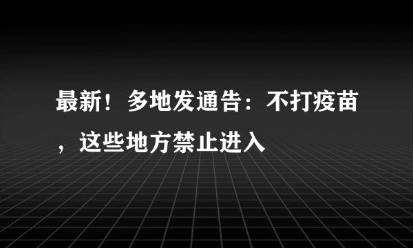 最新！多地发通告：不打疫苗，这些地方禁止进入