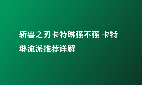 斩兽之刃卡特琳强不强 卡特琳流派推荐详解