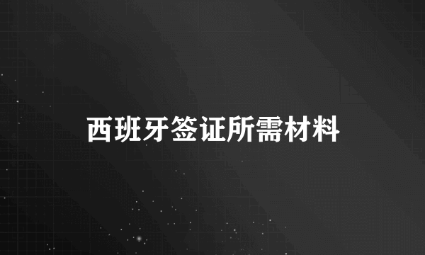 西班牙签证所需材料