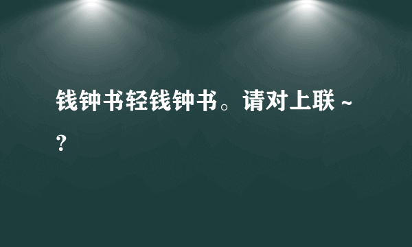 钱钟书轻钱钟书。请对上联～？