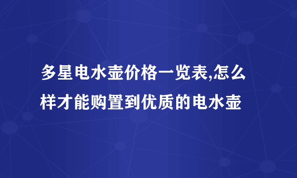 多星电水壶价格一览表,怎么样才能购置到优质的电水壶