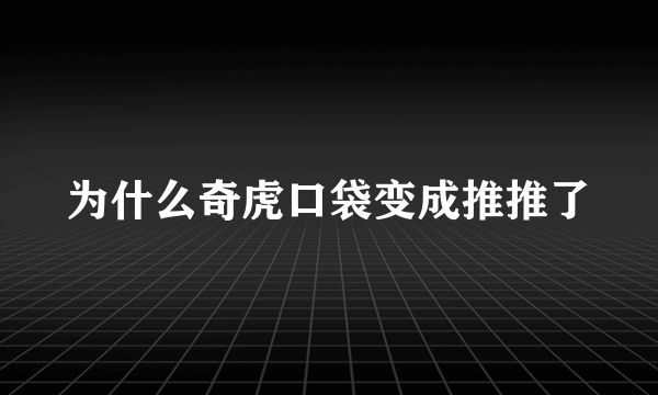 为什么奇虎口袋变成推推了