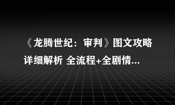 《龙腾世纪：审判》图文攻略详细解析 全流程+全剧情+技能详解+系统详细教程