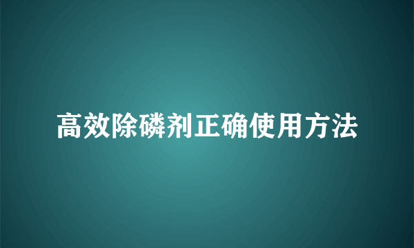 高效除磷剂正确使用方法