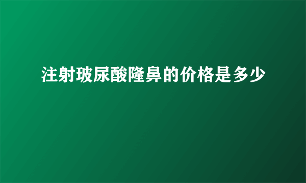 注射玻尿酸隆鼻的价格是多少