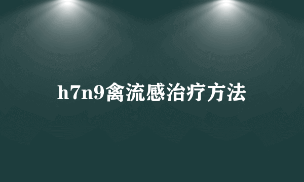 h7n9禽流感治疗方法