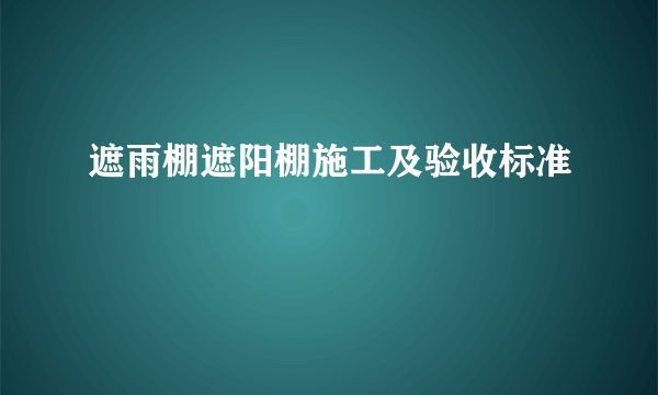 遮雨棚遮阳棚施工及验收标准