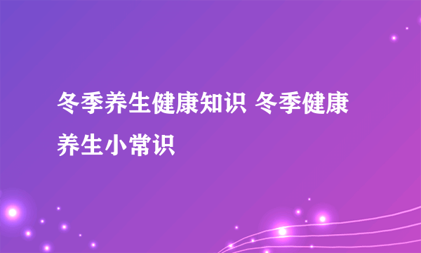 冬季养生健康知识 冬季健康养生小常识