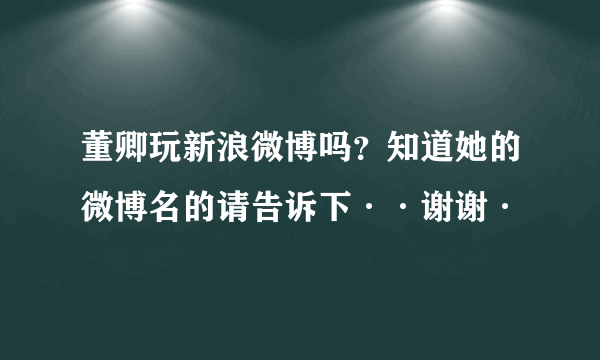 董卿玩新浪微博吗？知道她的微博名的请告诉下··谢谢·