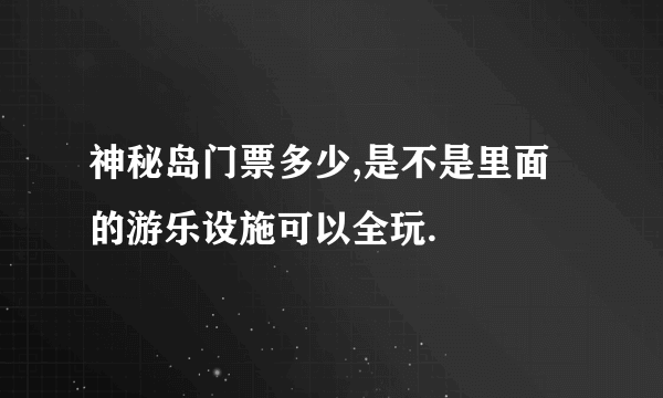 神秘岛门票多少,是不是里面的游乐设施可以全玩.