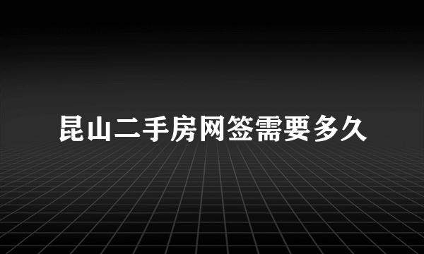 昆山二手房网签需要多久