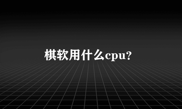 棋软用什么cpu？