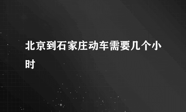 北京到石家庄动车需要几个小时