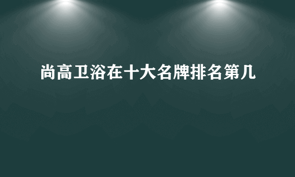 尚高卫浴在十大名牌排名第几