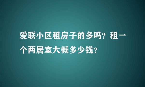 爱联小区租房子的多吗？租一个两居室大概多少钱？