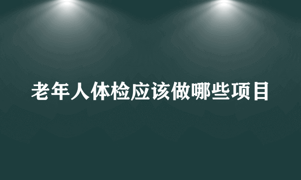 老年人体检应该做哪些项目