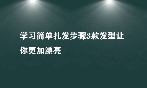 学习简单扎发步骤3款发型让你更加漂亮