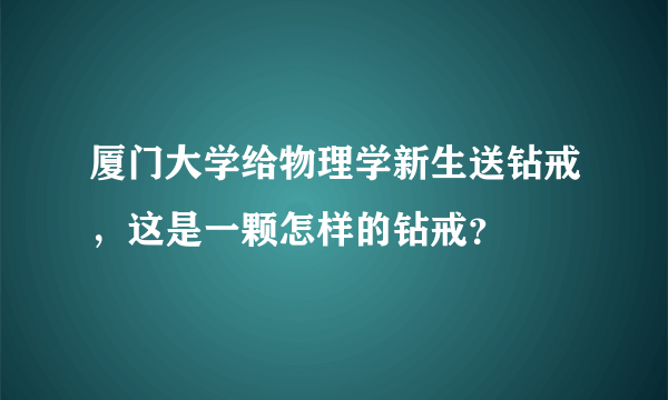 厦门大学给物理学新生送钻戒，这是一颗怎样的钻戒？