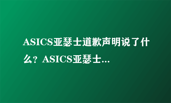 ASICS亚瑟士道歉声明说了什么？ASICS亚瑟士为辱华事件道歉