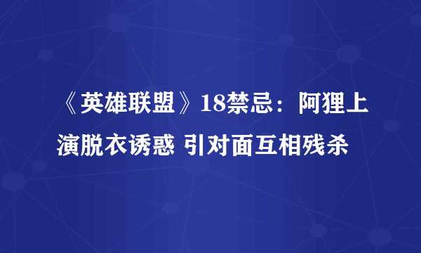 《英雄联盟》18禁忌：阿狸上演脱衣诱惑 引对面互相残杀