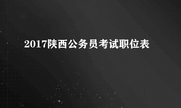 2017陕西公务员考试职位表