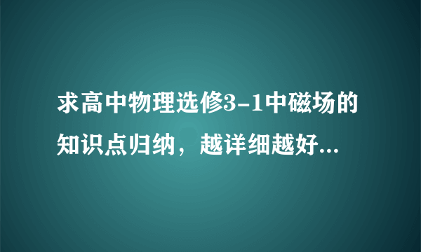 求高中物理选修3-1中磁场的知识点归纳，越详细越好，谢谢啦！