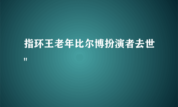 指环王老年比尔博扮演者去世