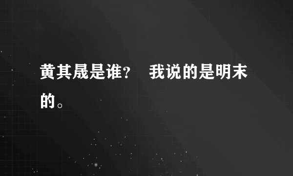 黄其晟是谁？  我说的是明末的。