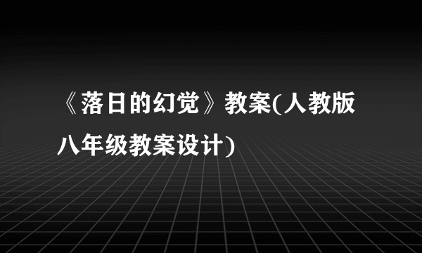 《落日的幻觉》教案(人教版八年级教案设计)