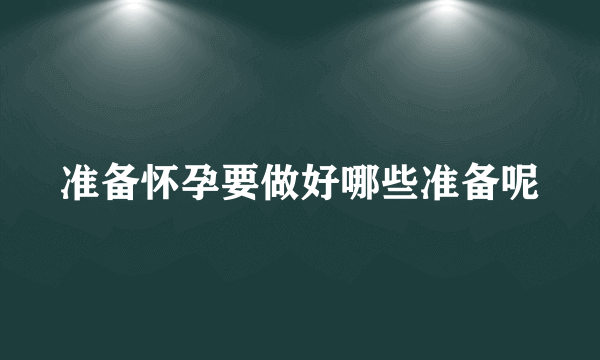 准备怀孕要做好哪些准备呢