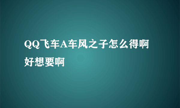 QQ飞车A车风之子怎么得啊 好想要啊