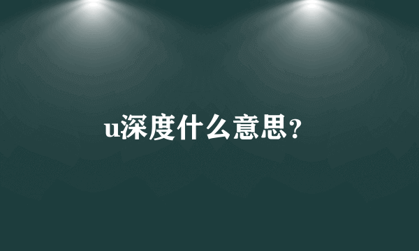 u深度什么意思？