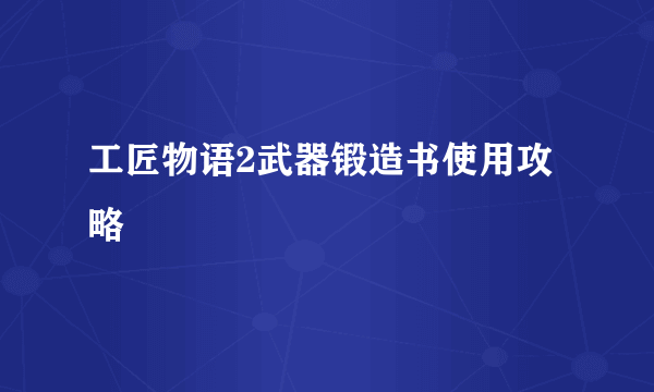 工匠物语2武器锻造书使用攻略