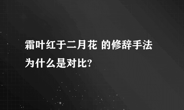 霜叶红于二月花 的修辞手法为什么是对比?