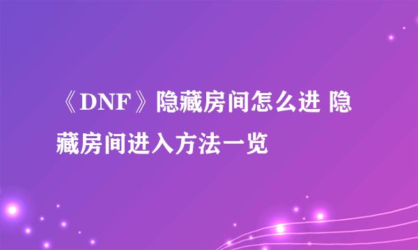 《DNF》隐藏房间怎么进 隐藏房间进入方法一览