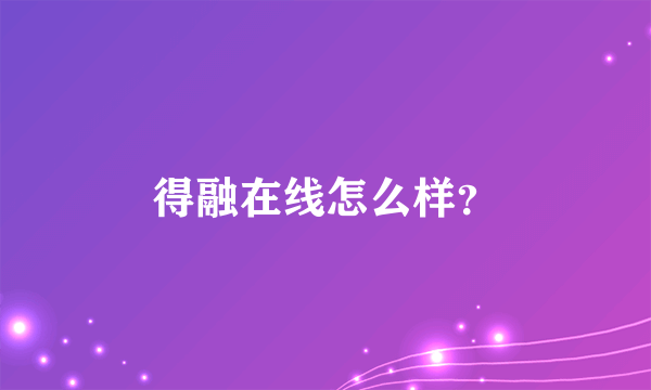 得融在线怎么样？