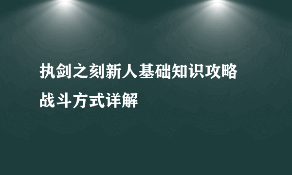 执剑之刻新人基础知识攻略 战斗方式详解