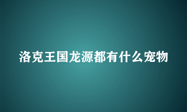 洛克王国龙源都有什么宠物