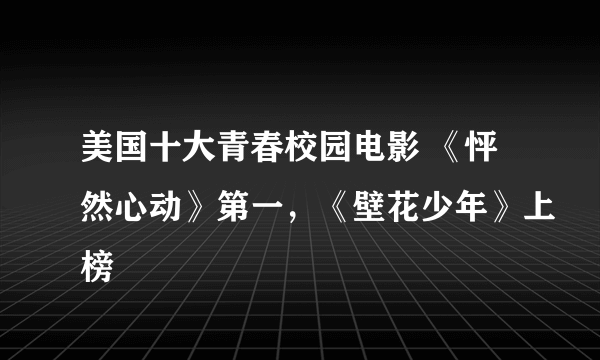 美国十大青春校园电影 《怦然心动》第一，《壁花少年》上榜