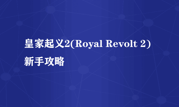 皇家起义2(Royal Revolt 2)新手攻略