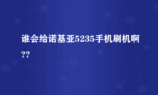 谁会给诺基亚5235手机刷机啊??