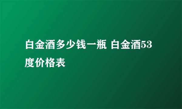 白金酒多少钱一瓶 白金酒53度价格表