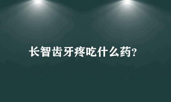 长智齿牙疼吃什么药？