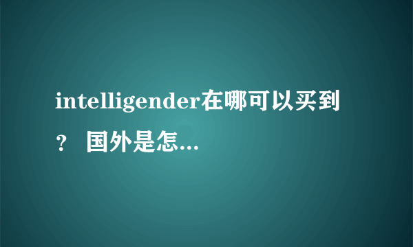 intelligender在哪可以买到？ 国外是怎么检测的？