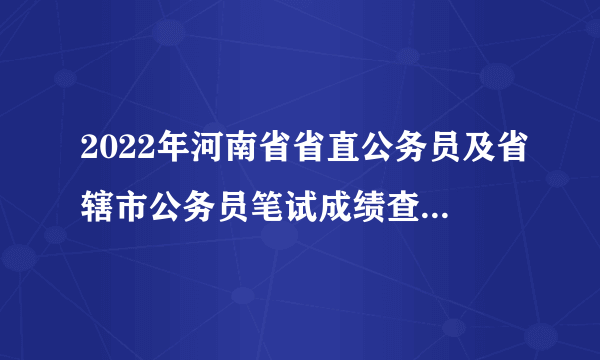 2022年河南省省直公务员及省辖市公务员笔试成绩查询入口汇总