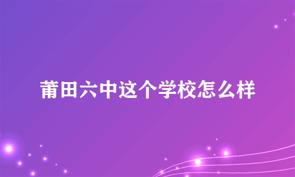 莆田六中这个学校怎么样