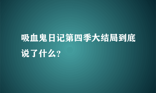 吸血鬼日记第四季大结局到底说了什么？