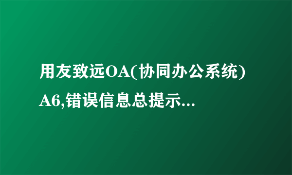 用友致远OA(协同办公系统) A6,错误信息总提示“服务器连接不上”,怎么处理?